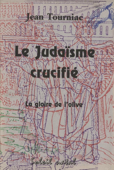 Le judaïsme crucifié : la gloire de l'olive : histoire ancienne et actuelle, les drames et les mépris