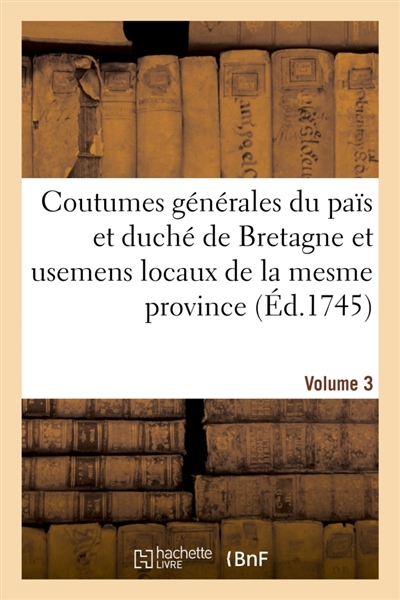 Coutumes générales du païs et duché de Bretagne et usemens locaux de la mesme province : Volume 3