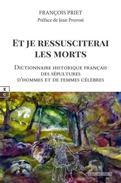 Et je ressusciterai les morts : dictionnaire historique français des sépultures d'hommes et de femmes célèbres