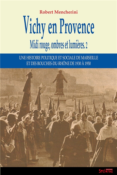 Midi rouge, ombres et lumières : une histoire politique et sociale de Marseille et des Bouches-du-Rhône de 1930 à 1950. Vol. 2. Vichy en Provence