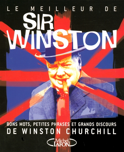 Le meilleur de Sir Winston : bons mots, petites phrases et grands discours de Winston Churchill