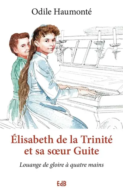 Elisabeth de la Trinité et sa soeur Guite : louange de gloire à quatre mains