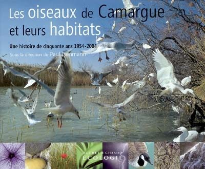 Les oiseaux de Camargue et leurs habitats : une histoire de cinquante ans 1954-2004 : à la mémoire de François Bourlière (1913-1993) et de Heinz Hafner (1940-2003)