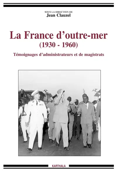 La France d'outre-mer : 1930-1960, témoignages d'administrateurs et de magistrats