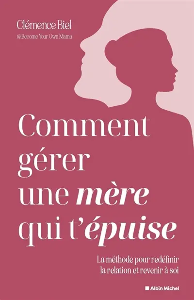 Comment gérer une mère qui t'épuise ? : la méthode pour redéfinir la relation et revenir à soi