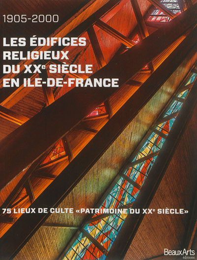1905-2000, les édifices religieux du XXe siècle en Ile-de-France : 75 lieux de culte Patrimoine du XXe siècle
