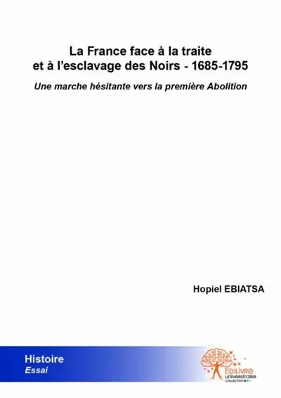 La france face à la traite et à l'esclavage des noirs : 1685 1795 : Une marche hésitante vers la première Abolition