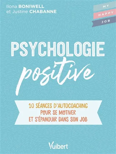 Psychologie positive : 10 séances d'autocoaching pour se motiver et s'épanouir dans son job