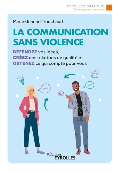 La communication sans violence : défendez vos idées, créez des relations de qualité et obtenez ce qui compte pour vous
