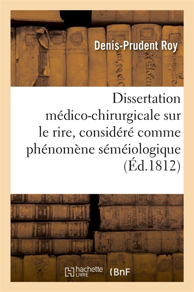 Dissertation médico-chirurgicale sur le rire, considéré comme phénomène séméiologique : présentée et soutenue à la Faculté de Médecine de Paris, le 9 avril 1812