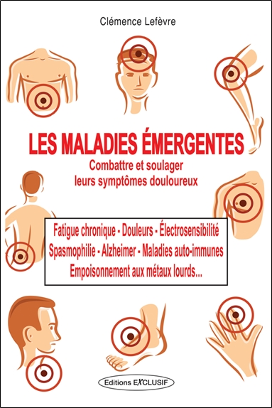 Les maladies émergentes : les méthodes pour les combattre : fatigue chronique, spasmophilie, électrosensibilité, douleurs, Alzheimer, maladie auto-immune, empoisonnement aux métaux