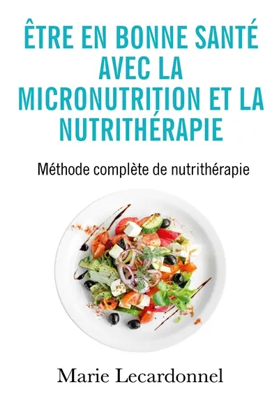 Etre en bonne santé avec la micronutrition et la nutrithérapie : Méthode complète de nutrithérapie