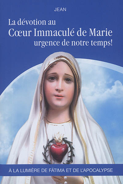 La dévotion au coeur immaculé de Marie : urgence de notre temps ! : à la lumière de Fatima et de l'apocalypse