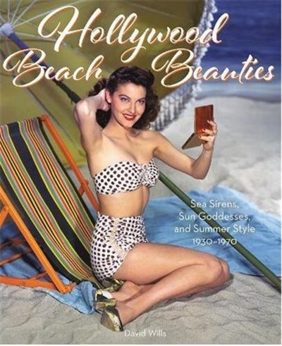 David Wills Hollywood Beach Beauties : Sea Sirens, Sun Goddesses, and Summer Style 1930-1970