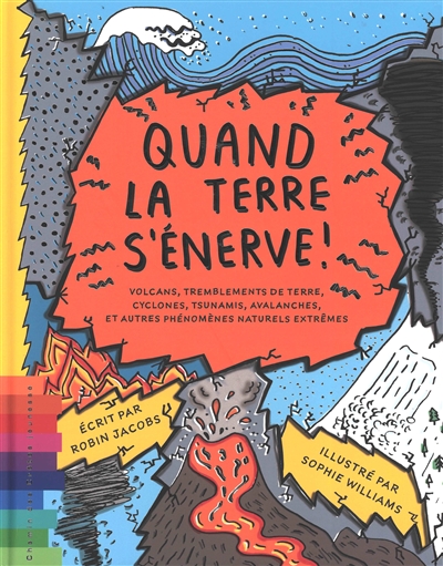 Quand la Terre s'énerve ! : volcans, tremblements de terre, cyclones, tsunamis, avalanches et autres phénomènes naturels extrêmes