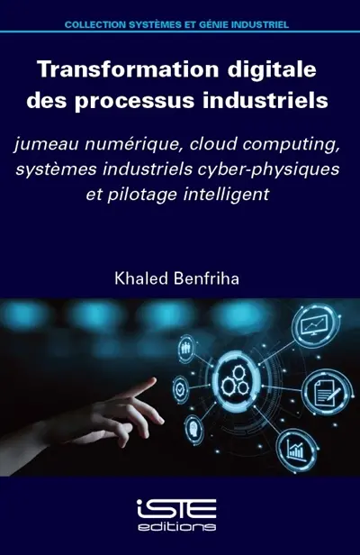 Transformation digitale des processus industriels : jumeau numérique, cloud computing, systèmes industriels cyber-physiques et pilotage intelligent