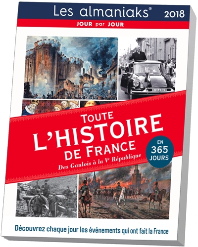 Toute l'histoire de France des Gaulois à la Ve République en 365 jours 2018 : découvrez chaque jour les événements qui ont fait la France