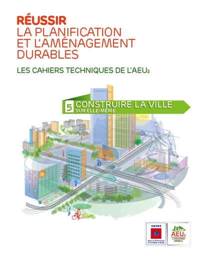Réussir la planification et l'aménagement durables : les cahiers techniques de l'AEU2. Vol. 5. Construire la ville sur elle-même