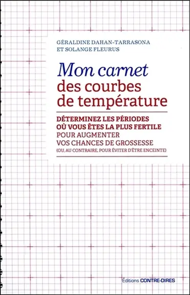 Mon carnet des courbes de température : la méthode simple pour mieux connaître vos cycles : déterminez les périodes où vous êtes la plus fertile pour augmenter vos chances de grossesse (ou, au contraire, pour éviter d'être enceinte)