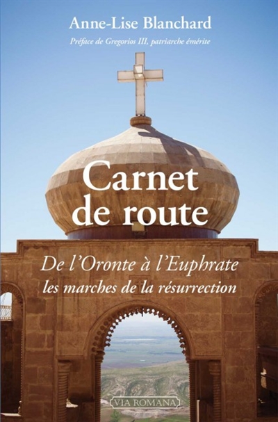 Carnet de route : de l'Oronte à l'Euphrate, les marches de la résurrection - Anne-Lise Blanchard