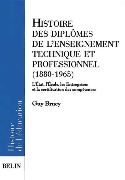 Histoires des diplômes de l'enseignement technique et professionnel, 1880-1965 : l'Etat, l'école, les entreprises et la certification des compétences