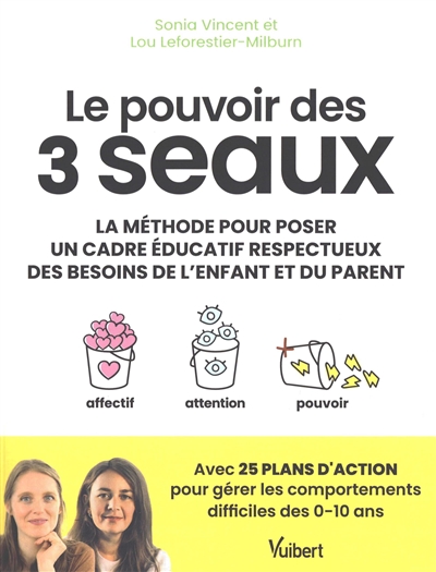 Le pouvoir des 3 seaux : la méthode pour poser un cadre éducatif respectueux des besoins de l'enfant et du parent : avec 25 plans d'action pour gérer les comportements difficiles des 0-10 ans