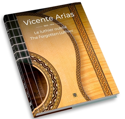 Vicente Arias, 1833-1914 : le luthier oublié. Vicente Arias, 1833-1914 : the forgotten luthier