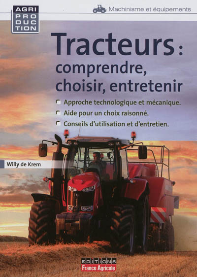 Tracteurs : comprendre, choisir, entretenir : approche technologique et mécanique, aide pour un choix raisonné, conseils d'utilisation et d'entretien