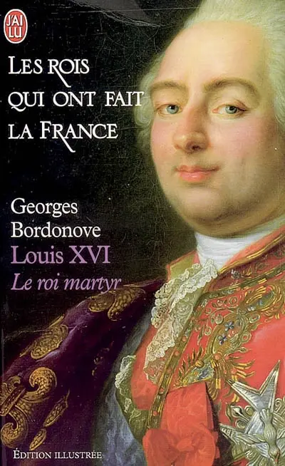 Les rois qui ont fait la France. Vol. 6. Louis XVI : le roi martyr