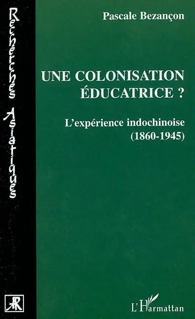 Une colonisation éducatrice ? : l'expérience indochinoise (1860-1945)
