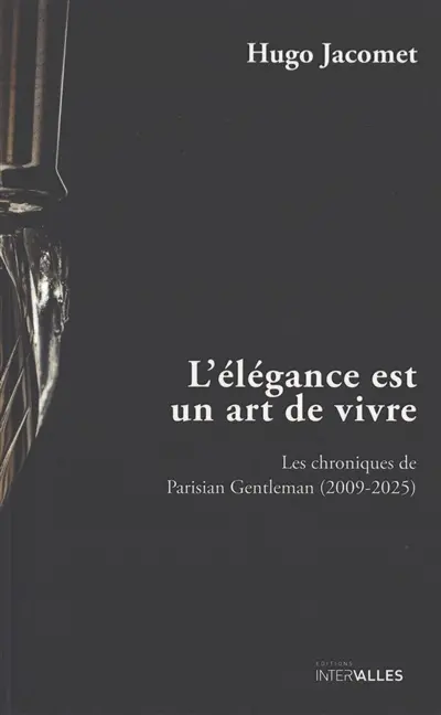 L'élégance est un art de vivre : les chroniques de Parisian Gentleman (2009-2025) L'élégance est un art de vivre : les chroniques de Parisian Gentleman (2009-2025)