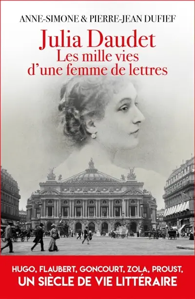 Julia Daudet : les mille vies d'une femme de lettres : Hugo, Flaubert, Zola, Proust, un siècle de vie littéraire