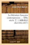 La littérature française contemporaine : XIXe siècle. Tome 1 ABB-BLE (Ed.1842-1857)