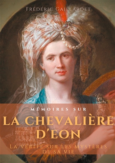 Mémoires sur la chevalière d'Eon : La vérité sur les mystères de sa vie, d'après des documents authentiques, suivis de douze lettres inédites de Beaumarchais