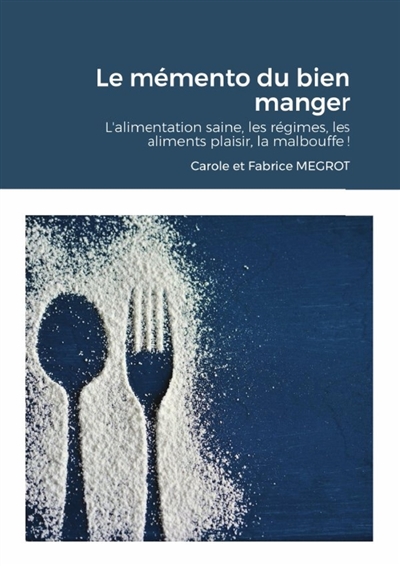 Le mémento du bien manger : L'alimentation saine, les régimes, les aliments plaisir, la malbouffe !