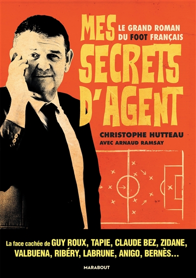 Mes secrets d'agent : le grand roman du foot français : la face cachée de Guy Roux, Tapie, Claude Bez, Zidane, Valbuena, Ribéry, Labrune, Anigo, Bernès...
