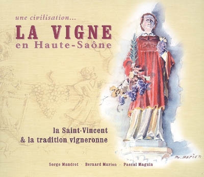La vigne en Haute-Saône : une civilisation... : la Saint-Vincent & la tradition vigneronne