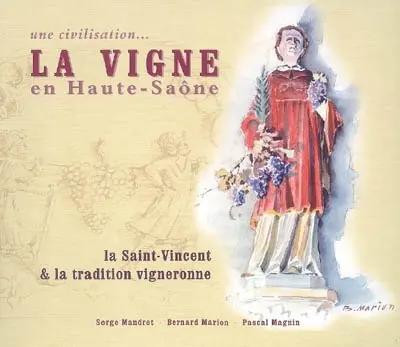 La vigne en Haute-Saône : une civilisation... : la Saint-Vincent & la tradition vigneronne