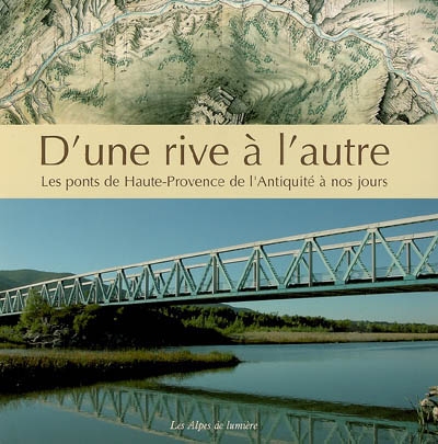 Alpes de lumière (Les), n° 153. D'une rive à l'autre : les ponts de Haute-Provence, de l'Antiquité à nos jours