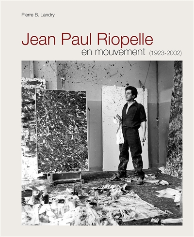 Jean Paul Riopelle en mouvement (1923-2002) : chronique des oeuvres, des textes et des amitiés