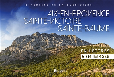 Aix-en-Provence, Sainte-Victoire, Sainte-Baume : en lettres & en images