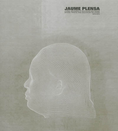 Jaume Plensa, livres, estampes et multiples sur papier : 1978-2012. Jaume Plensa, books, prints and multiples on paper : 1978-2012
