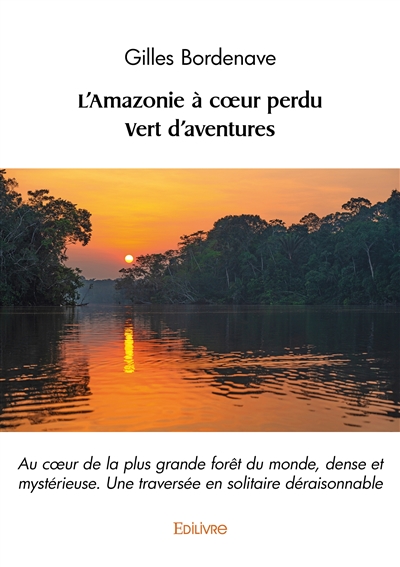L'amazonie à cœur perdu : vert d'aventures : Au cœur de la plus grande forêt du monde, dense et mystérieuse / Une traversée en solitaire déraisonnable