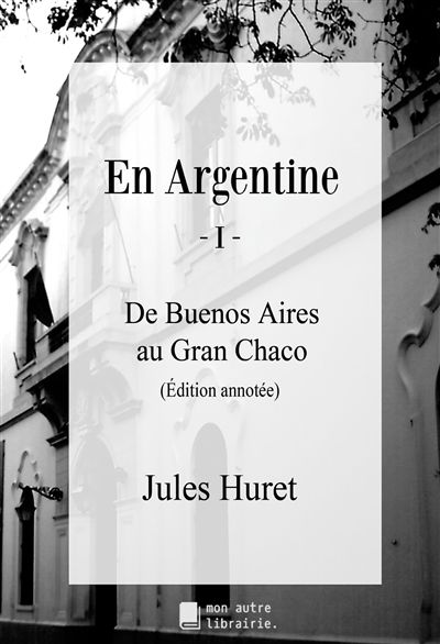 En Argentine : I : De Buenos Aires au Gran Chaco
