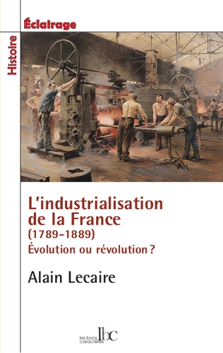 L'industrialisation de la France, 1789-1889 : évolution ou révolution ?