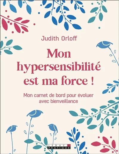 Mon hypersensibilité est ma force ! : mon carnet de bord pour évoluer avec bienveillance