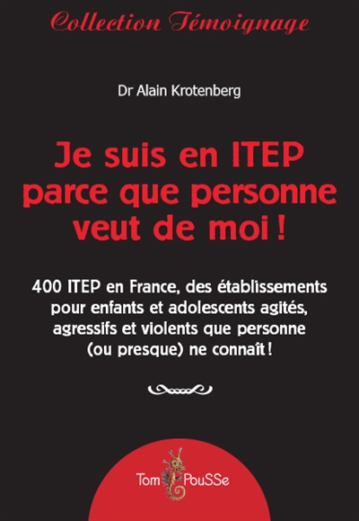 Je suis en ITEP parce que personne veut de moi ! : 400 ITEP en France, des établissements pour enfants et adolescents agressifs ou violents qui ont été exclus de partout !
