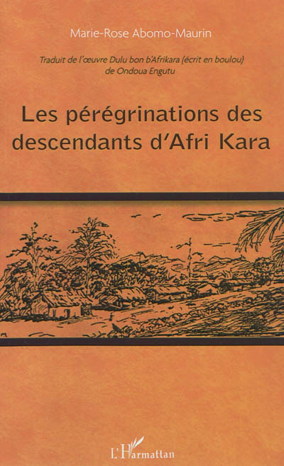 Les pérégrinations des descendants d'Afri Kara : traduit de l'oeuvre Dulu bon b'Afrikara, écrit en boulou, de Ondoua Engutu