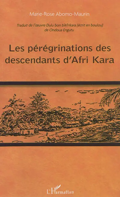 Les pérégrinations des descendants d'Afri Kara : traduit de l'oeuvre Dulu bon b'Afrikara, écrit en boulou, de Ondoua Engutu