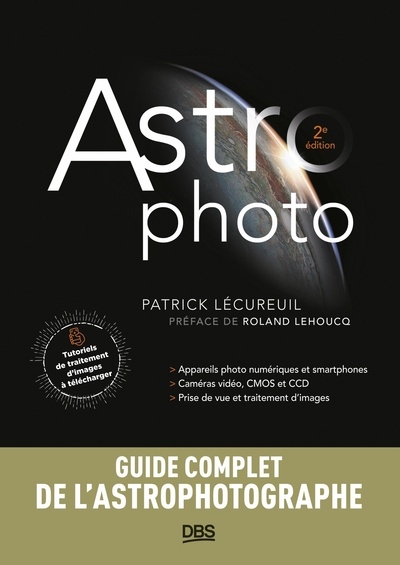 Astro photo : appareils photo numériques et smartphones, caméras vidéo, CMOS et CCD, prise de vue et traitement d'images : guide complet de l'astrophotographe